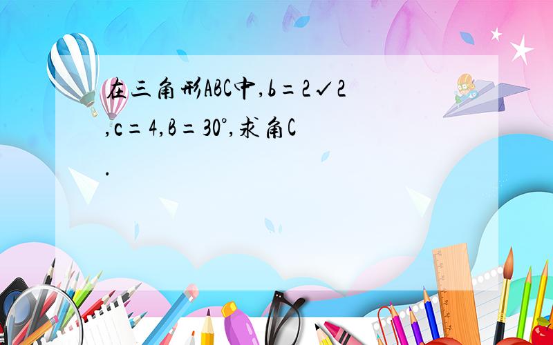 在三角形ABC中,b=2√2,c=4,B=30°,求角C.