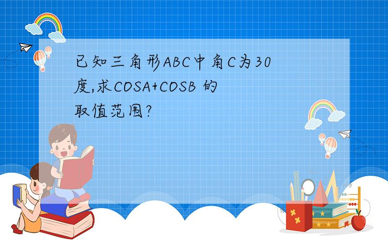 已知三角形ABC中角C为30度,求COSA+COSB 的取值范围?