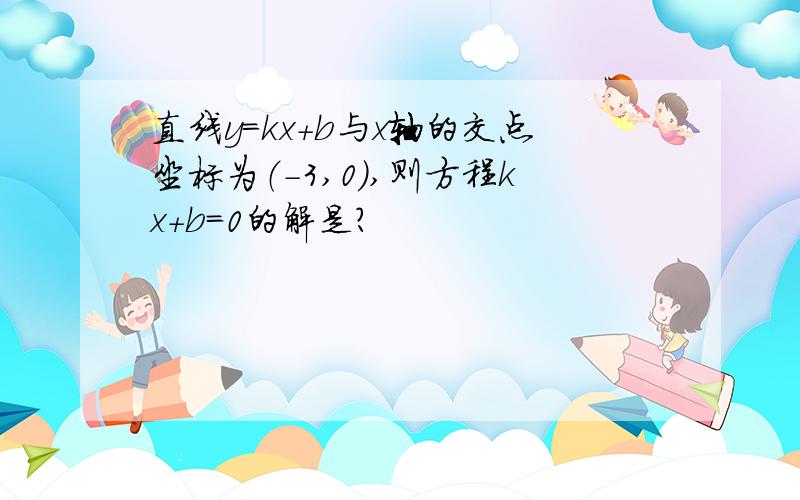 直线y=kx+b与x轴的交点坐标为（-3,0）,则方程kx+b=0的解是?