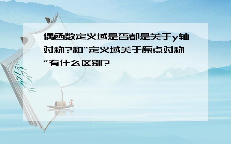 偶函数定义域是否都是关于y轴对称?和“定义域关于原点对称”有什么区别?