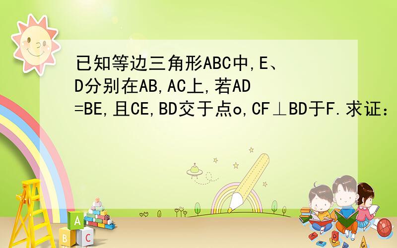 已知等边三角形ABC中,E、D分别在AB,AC上,若AD=BE,且CE,BD交于点o,CF⊥BD于F.求证：（1）△BEO~△CEB（2）OF=1/2OC