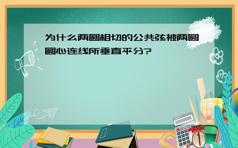 为什么两圆相切的公共弦被两圆圆心连线所垂直平分?