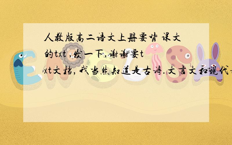 人教版高二语文上册要背 课文的txt ,发一下,谢谢要txt文档，我当然知道是古诗.文言文和现代诗！