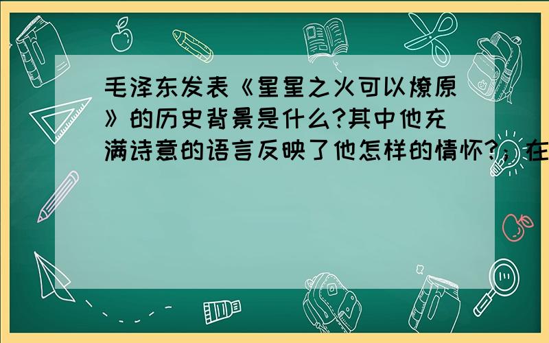 毛泽东发表《星星之火可以燎原》的历史背景是什么?其中他充满诗意的语言反映了他怎样的情怀?；在延安时期和井冈山时期,毛先后提出哪两大理论?