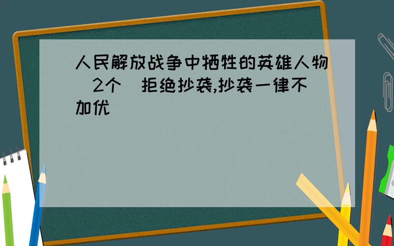 人民解放战争中牺牲的英雄人物（2个）拒绝抄袭,抄袭一律不加优