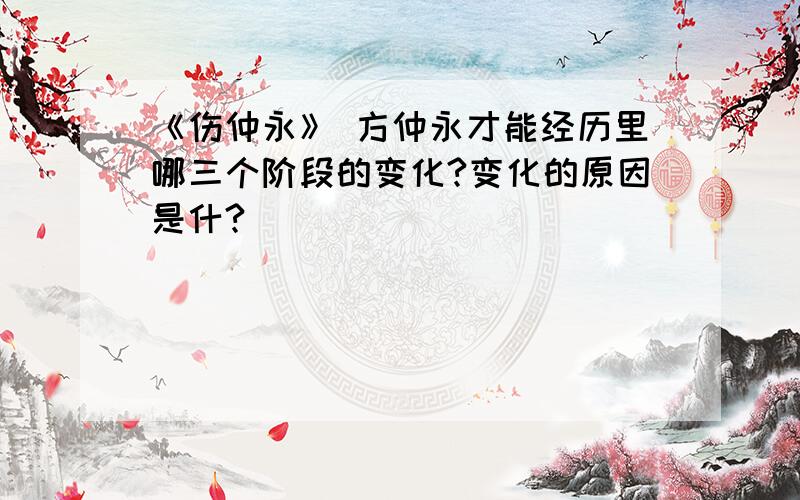 《伤仲永》 方仲永才能经历里哪三个阶段的变化?变化的原因是什?