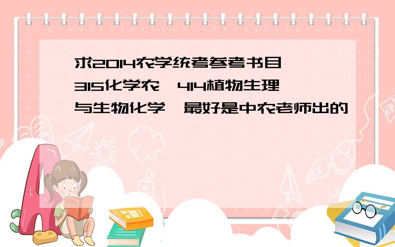 求2014农学统考参考书目,315化学农,414植物生理与生物化学,最好是中农老师出的