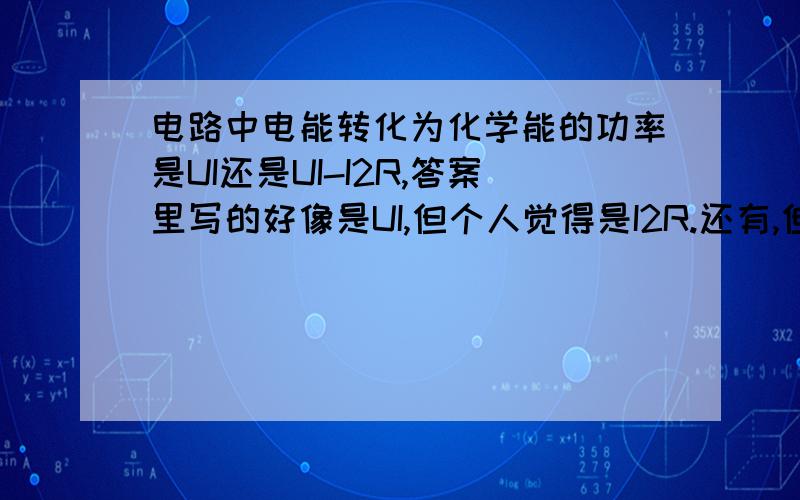 电路中电能转化为化学能的功率是UI还是UI-I2R,答案里写的好像是UI,但个人觉得是I2R.还有,但个人觉得是UI-I2R.,上面打错了