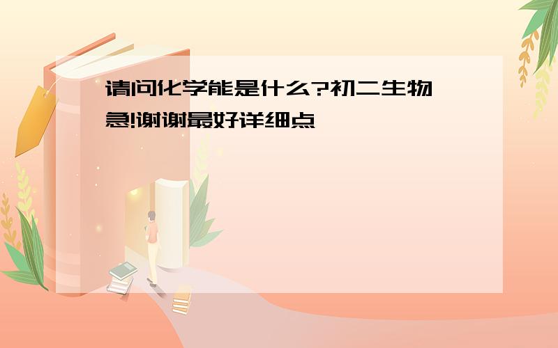 请问化学能是什么?初二生物 急!谢谢最好详细点