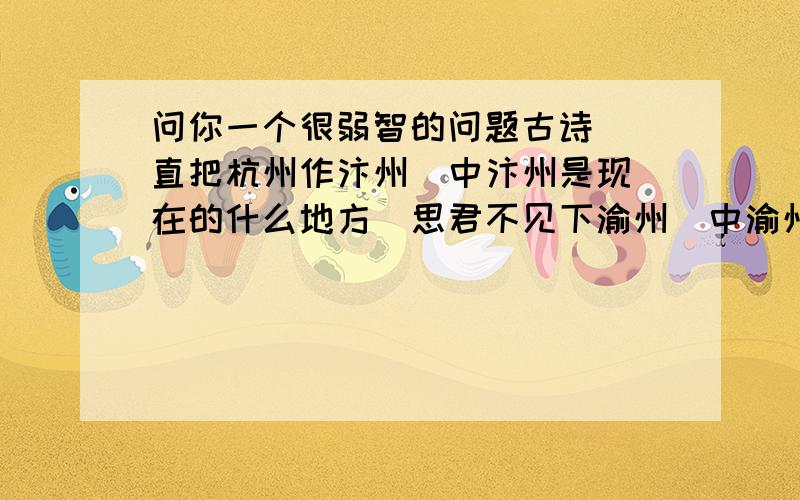 问你一个很弱智的问题古诗  直把杭州作汴州  中汴州是现在的什么地方  思君不见下渝州  中渝州是现在的什么地方  巴陵一望洞庭湖  中巴陵是现在的什么地方  送孟浩然之广陵  中广陵是现