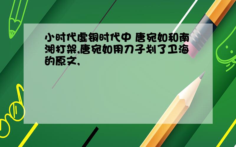 小时代虚铜时代中 唐宛如和南湘打架,唐宛如用刀子划了卫海的原文,