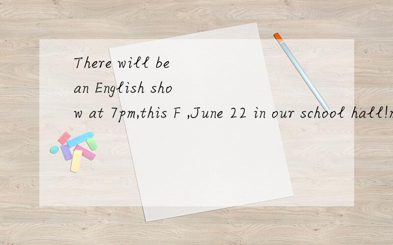 There will be an English show at 7pm,this F ,June 22 in our school hall!mary,one of the best s in the school,will sing a Canadian song,Red River Valley.she w the gold medal in the singsing competition last year.Student from Class2,Grade 1 will bring