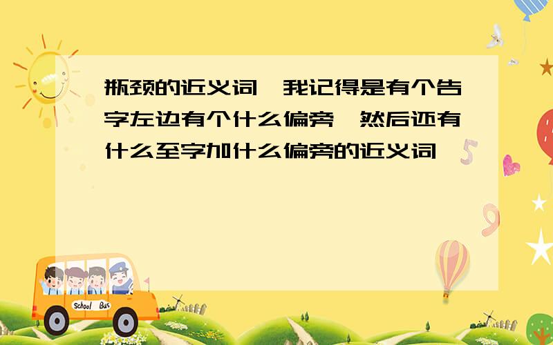 瓶颈的近义词,我记得是有个告字左边有个什么偏旁,然后还有什么至字加什么偏旁的近义词,