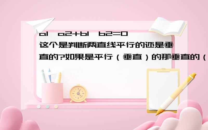 a1*a2+b1*b2=0 这个是判断两直线平行的还是垂直的?如果是平行（垂直）的那垂直的（平行）公式是什么?