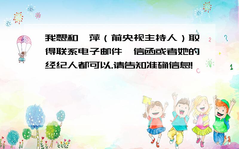 我想和倪萍（前央视主持人）取得联系电子邮件,信函或者她的经纪人都可以.请告知准确信息!