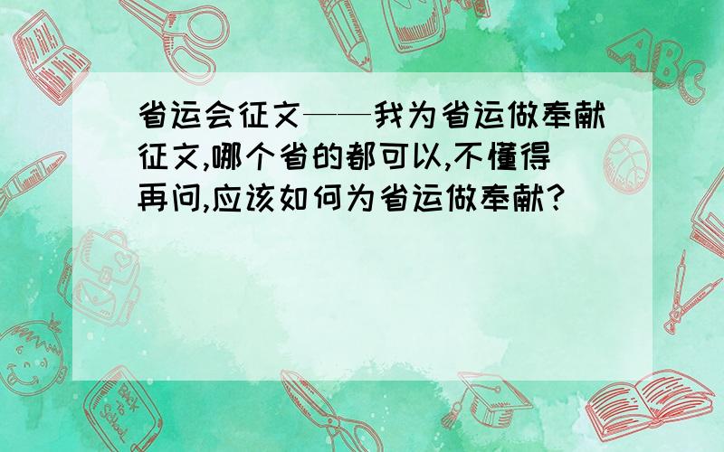 省运会征文——我为省运做奉献征文,哪个省的都可以,不懂得再问,应该如何为省运做奉献？