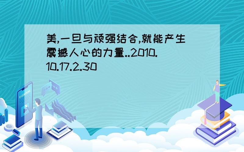 美,一旦与顽强结合,就能产生震撼人心的力量..2010.10.17.2.30