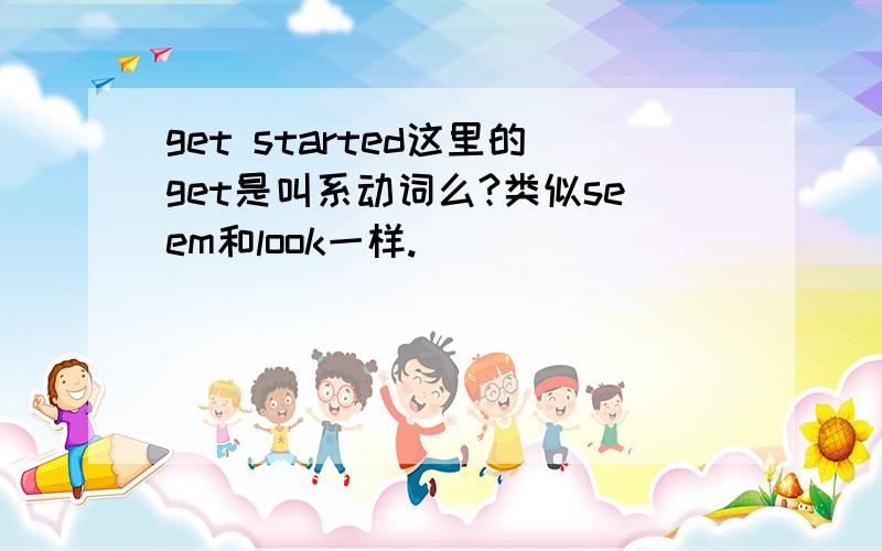 get started这里的get是叫系动词么?类似seem和look一样.