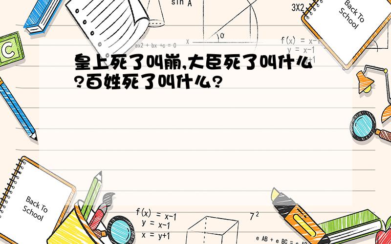 皇上死了叫崩,大臣死了叫什么?百姓死了叫什么?