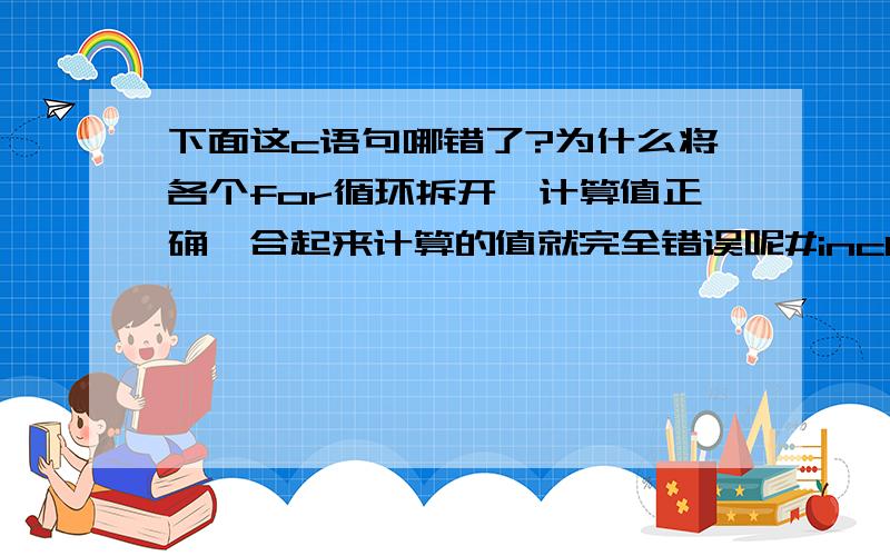 下面这c语句哪错了?为什么将各个for循环拆开,计算值正确,合起来计算的值就完全错误呢#include #include main(){double y,x,e,i,d=3.1415926;int a=50,b=10,c=60;for (i=3;i