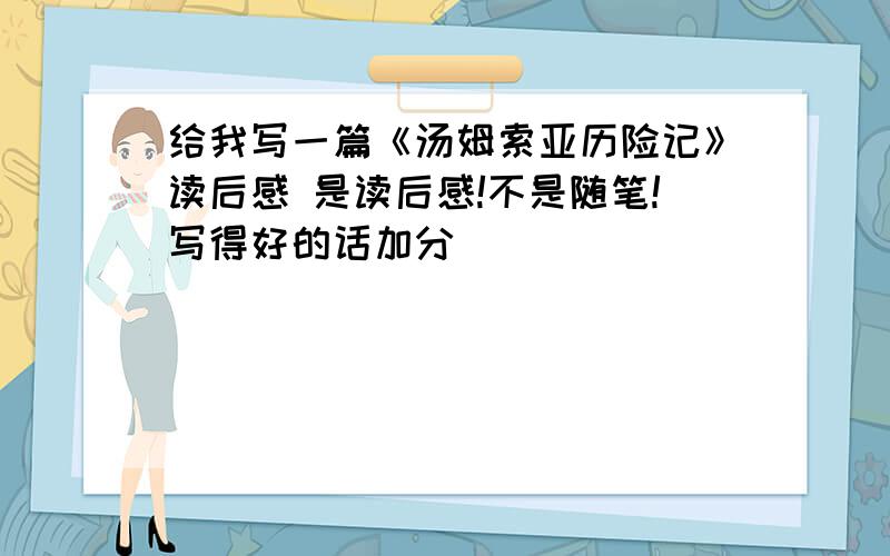 给我写一篇《汤姆索亚历险记》读后感 是读后感!不是随笔!写得好的话加分