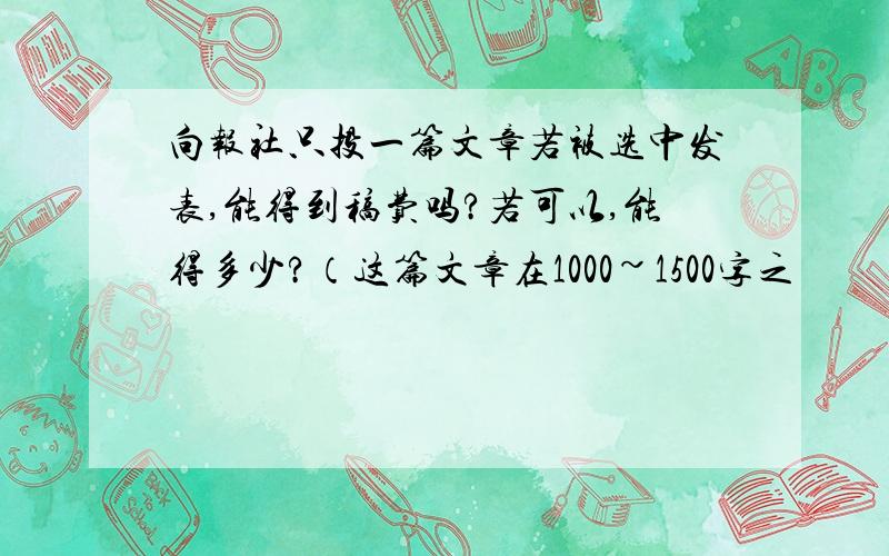 向报社只投一篇文章若被选中发表,能得到稿费吗?若可以,能得多少?（这篇文章在1000~1500字之