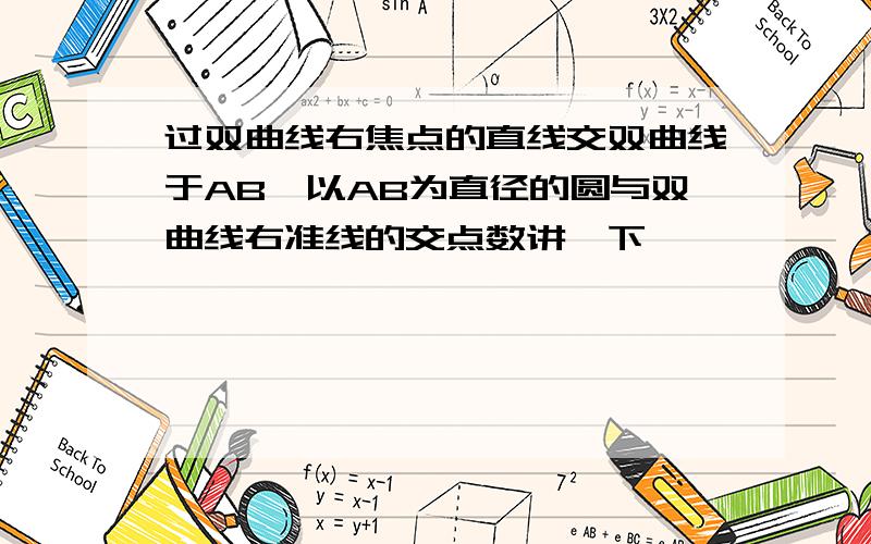 过双曲线右焦点的直线交双曲线于AB,以AB为直径的圆与双曲线右准线的交点数讲一下