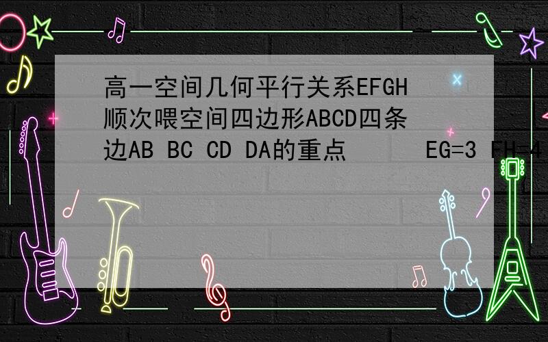 高一空间几何平行关系EFGH顺次喂空间四边形ABCD四条边AB BC CD DA的重点      EG=3 FH=4   则AC^2 +BD^2 = ?     求答案和详解