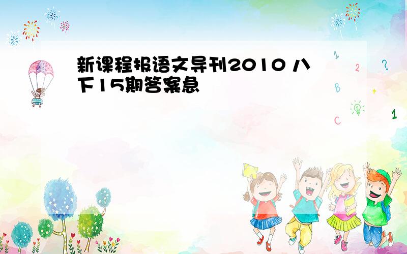 新课程报语文导刊2010 八下15期答案急