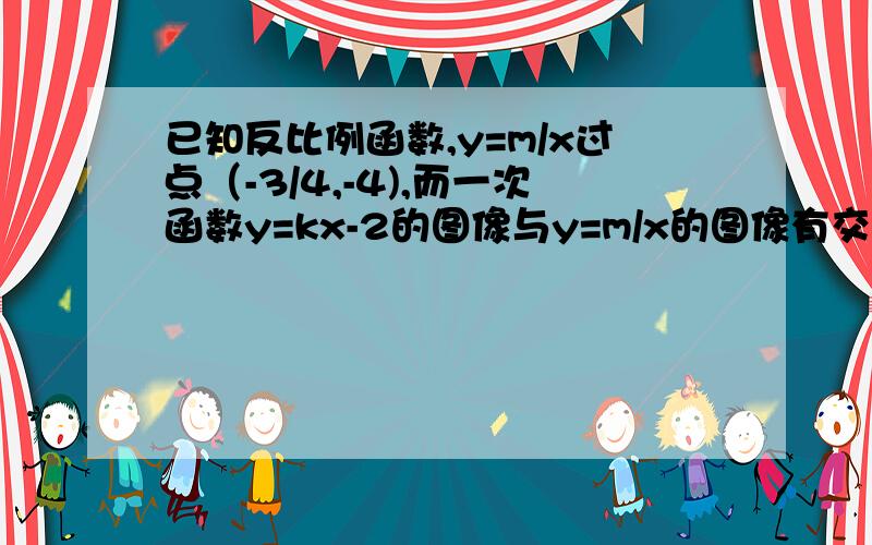 已知反比例函数,y=m/x过点（-3/4,-4),而一次函数y=kx-2的图像与y=m/x的图像有交点,求k得取值范围.要解题思路kx-2=3/x为什么会有解？判别式大于等于0 (-2)^2-4*k*(-3)>=0 这个是怎么得来的？