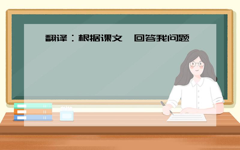 翻译：根据课文、回答我问题