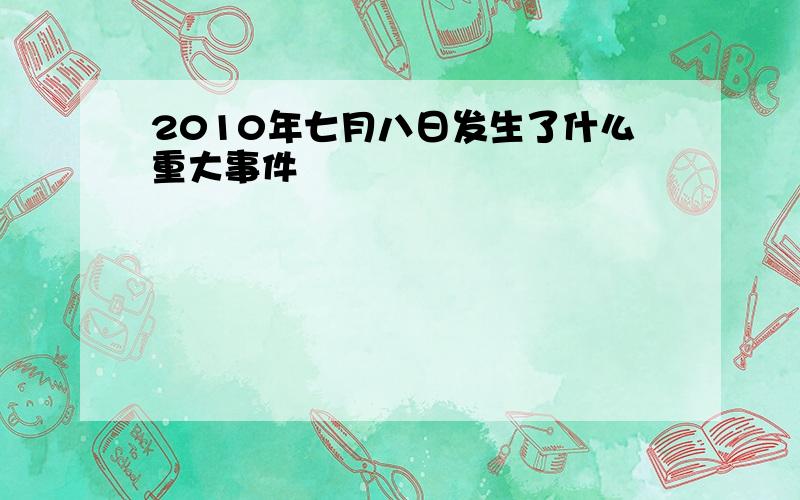 2010年七月八日发生了什么重大事件