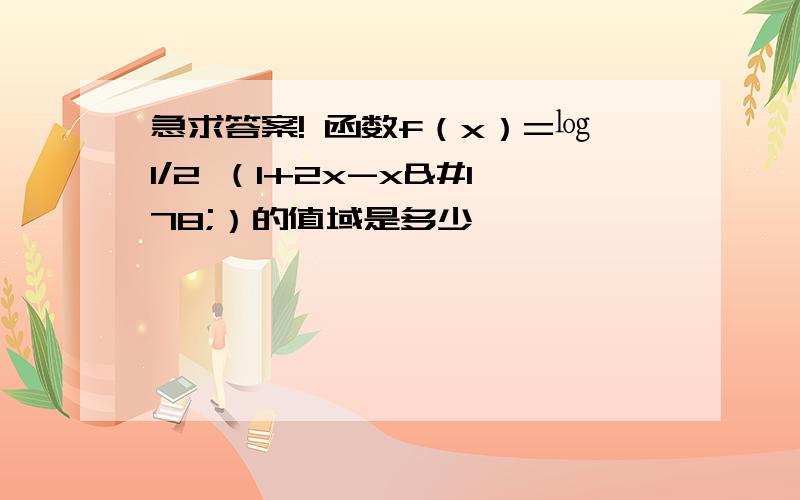 急求答案! 函数f（x）=㏒1/2 （1+2x-x²）的值域是多少