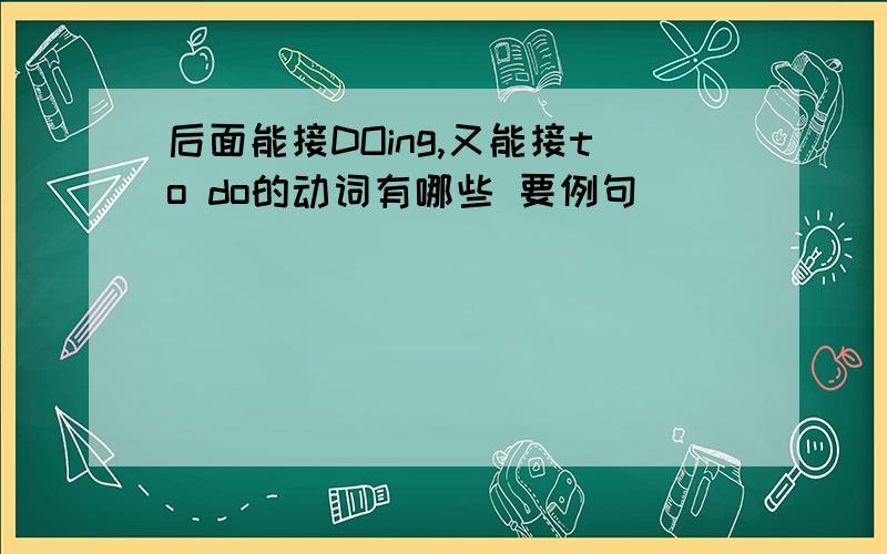 后面能接DOing,又能接to do的动词有哪些 要例句