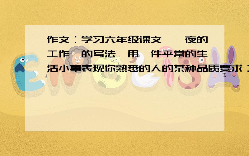 作文：学习六年级课文《一夜的工作》的写法,用一件平常的生活小事表现你熟悉的人的某种品质要求：中心突出,叙述有条理,语句通顺,450字以上.分段有序