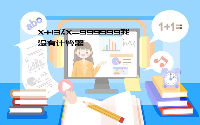 X+13%X=999999我没有计算器,