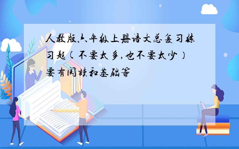 人教版六年级上册语文总复习练习题(不要太多,也不要太少）要有阅读和基础等