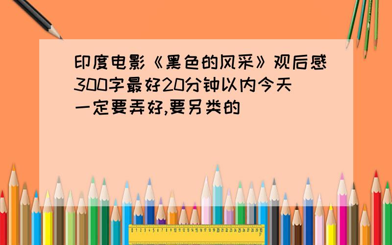 印度电影《黑色的风采》观后感300字最好20分钟以内今天一定要弄好,要另类的