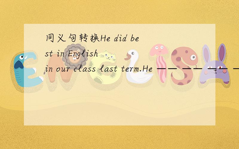 同义句转换He did best in English in our class last term.He —— —— —— —— English last term.Millie studies English hard.Millie —— —— —— English.