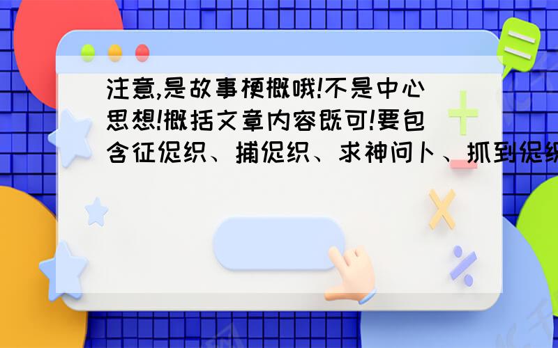 注意,是故事梗概哦!不是中心思想!概括文章内容既可!要包含征促织、捕促织、求神问卜、抓到促织、失去促织、魂化促织、斗促织、献促织、议促织这几个方面!