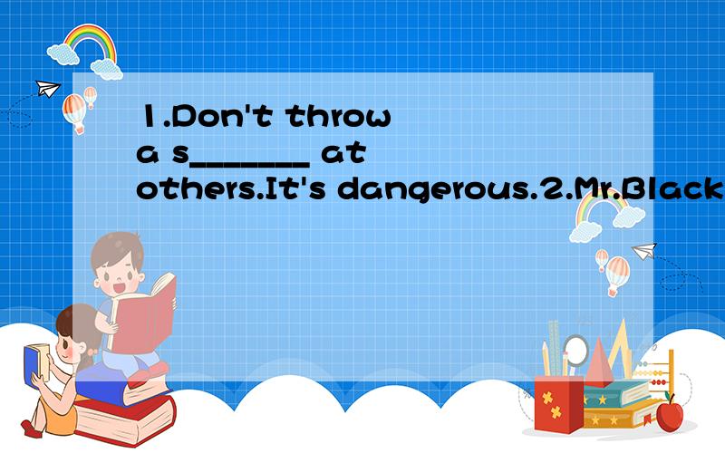 1.Don't throw a s_______ at others.It's dangerous.2.Mr.Black was n______ after his grandfather.3.My father has been to Japan three times.（对划线部分提问）------------_______ _______ _______ _______ your father been to Japan?