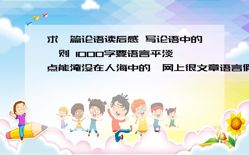 求一篇论语读后感 写论语中的一则 1000字要语言平淡一点能淹没在人海中的,网上很文章语言假了.