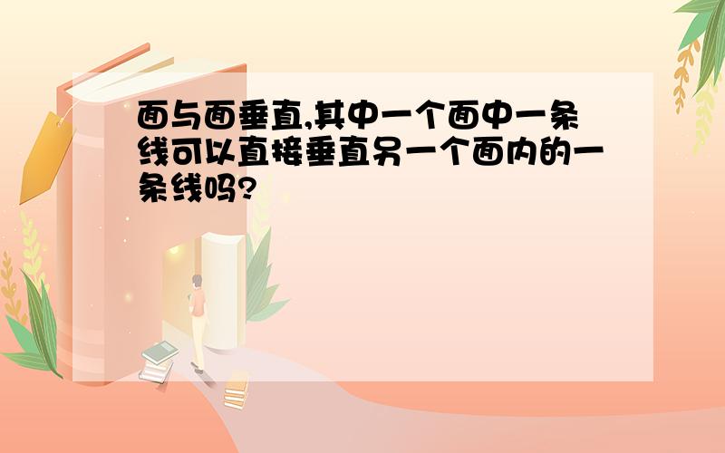 面与面垂直,其中一个面中一条线可以直接垂直另一个面内的一条线吗?