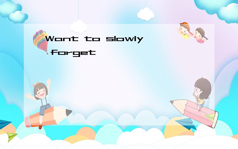 Want to slowly forget