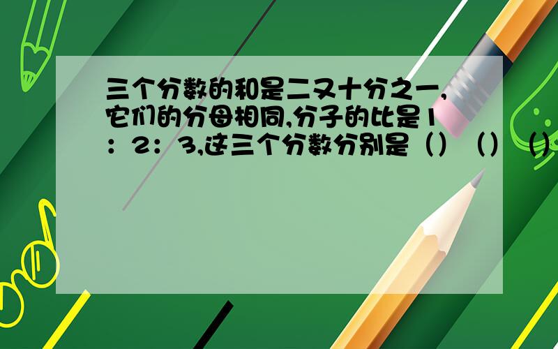 三个分数的和是二又十分之一,它们的分母相同,分子的比是1：2：3,这三个分数分别是（）（）（）?