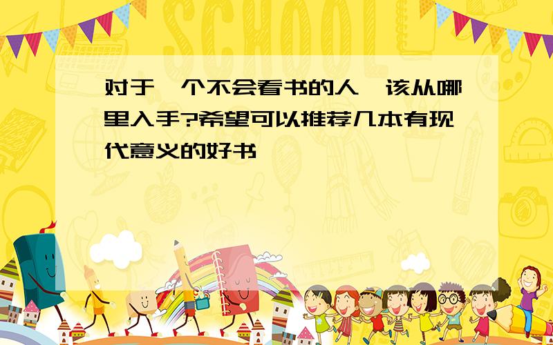 对于一个不会看书的人,该从哪里入手?希望可以推荐几本有现代意义的好书