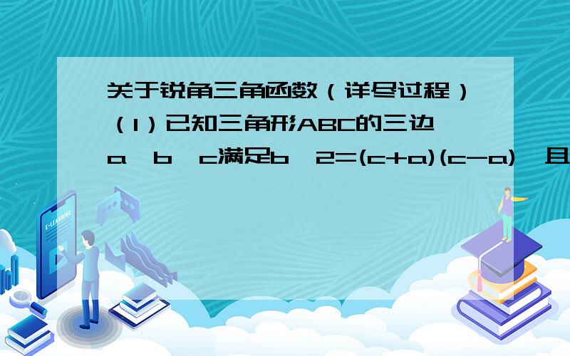 关于锐角三角函数（详尽过程）（1）已知三角形ABC的三边a,b,c满足b^2=(c+a)(c-a),且5b-4c=0,求sinA的值（2）在三角形ABC中,角B=30度,sinC=4/5,AC=10,求AB的长