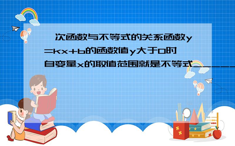 一次函数与不等式的关系函数y=kx+b的函数值y大于0时自变量x的取值范围就是不等式________的解集函数y=kx+b的函数值y小于0时自变量x的取值范围就是不等式________的解集说明原因