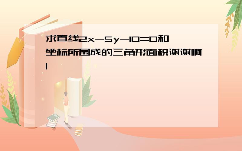 求直线2x-5y-10=0和坐标所围成的三角形面积谢谢啊!