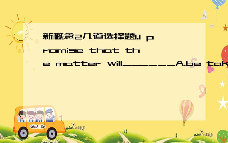 新概念2几道选择题1.I promise that the matter will______A.be taken care B.be taken care of 2.I really enjoy______ that kind ofjobA.doing Bto be doing 3.She did not remember ______ him beforeA.having met B.have met4.-Good morning ,can I help yo